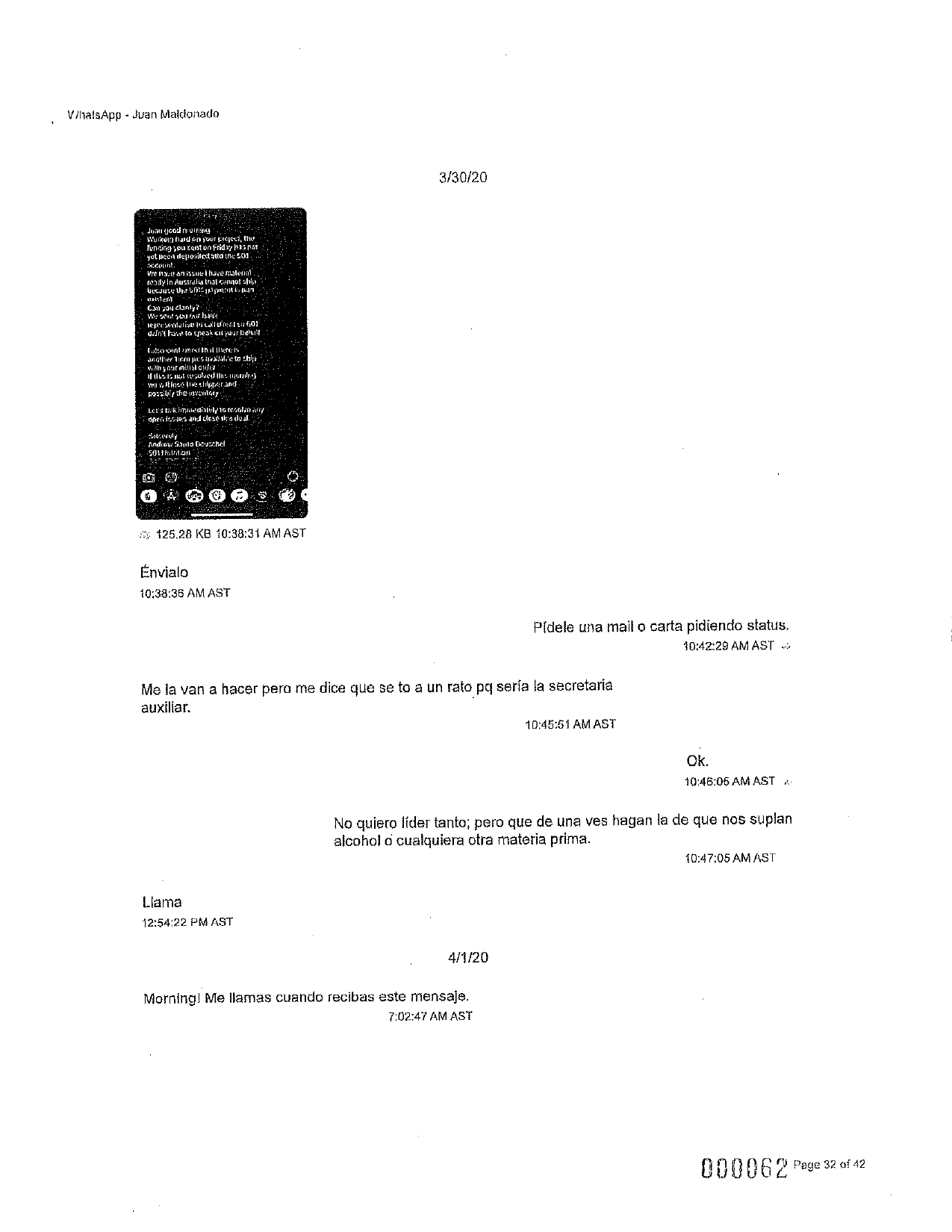 VihatsApp - Juan Maldonado
3/30/20
Junjoni
Werkwi hind on your croci, 114
funding; Outer) on Friday hasno
yet ce depoiled to the EOT
account
VIEW:e an issue thate spusterial
rady In Australia that cannot strips
WLCJUse OnlyMtca 15117
Galleri
31 you canly?
W cu cair hann
Cute Lollect01
dn't geta spcaklydur bahulf
woont nad till
anglier Salto chip
with your milik
، داد و او را لو !steate آنها
دانا | |
movies shparand
19:301/thesculty
Let'takmicili:Iytgical
perisciancicowie Joul
fitoruly
Andtow Single
51113
125.28 KB 10:38:31 AM AST
Envialo
10:38:36 AM AST
Pidele una mail o carta pidiendo status.
10:42:29 AM AST
Me la van a hacer pero me dice que se to a un rato pq sería la secretaria
auxiliar,
10:45:51 AM AST
Ok.
10:46:05 AM ASTA
No quiero líder tanto; pero que de una ves hagan la de que nos suplan
alcohol o cualquiera otra materia prima.
10:47:05 AM AST
Llama
12:54:22 PM AST
4/1/20
Morning! Me llamas cuando recibas este mensaje.
7:02:47 AM AST
000062 Page 32 of 42
